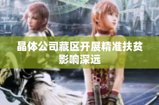 晶体公司藏区开展精准扶贫影响深远