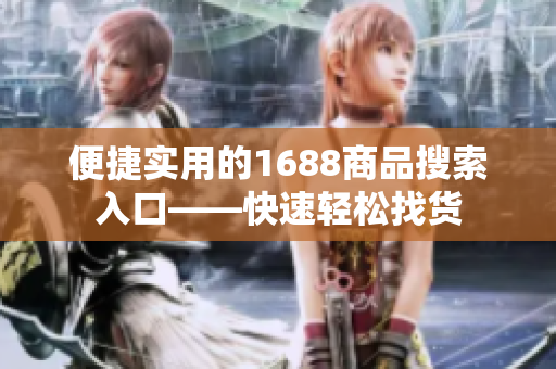 便捷实用的1688商品搜索入口——快速轻松找货