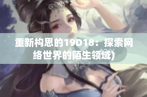 重新构思的19D18：探索网络世界的陌生领域)