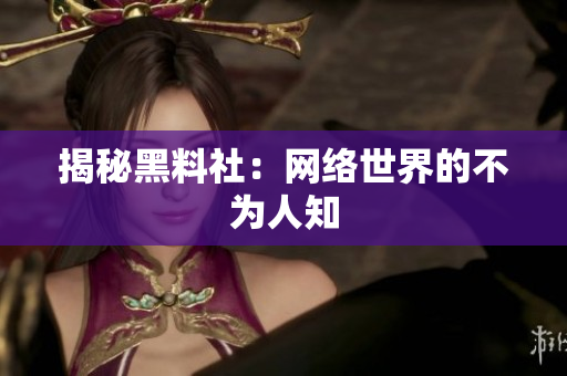 揭秘黑料社：网络世界的不为人知