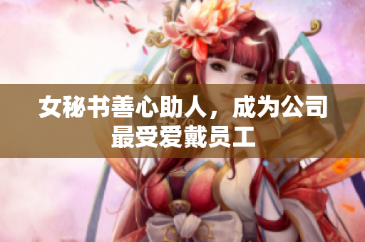女秘书善心助人，成为公司最受爱戴员工