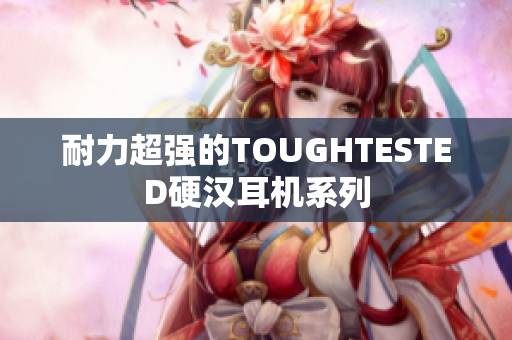 耐力超强的TOUGHTESTED硬汉耳机系列