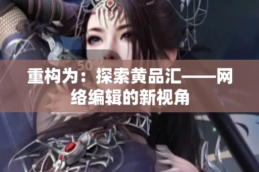 重构为：探索黄品汇——网络编辑的新视角
