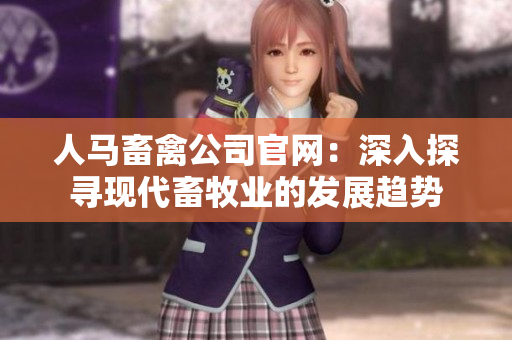 人马畜禽公司官网：深入探寻现代畜牧业的发展趋势