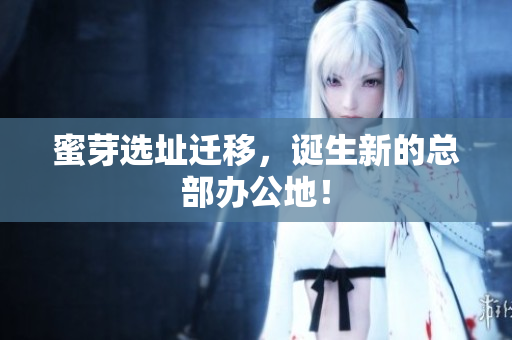 蜜芽选址迁移，诞生新的总部办公地！
