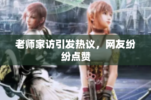 老师家访引发热议，网友纷纷点赞