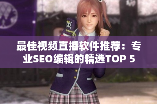 最佳视频直播软件推荐：专业SEO编辑的精选TOP 5