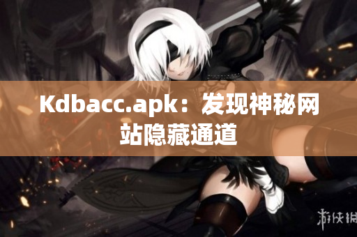 Kdbacc.apk：发现神秘网站隐藏通道