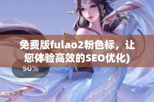 免费版fulao2粉色标，让您体验高效的SEO优化)