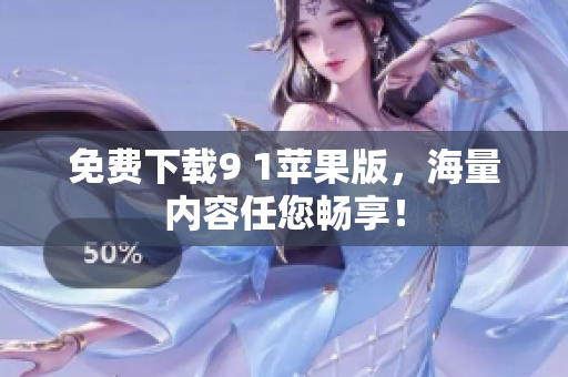 免费下载9 1苹果版，海量内容任您畅享！