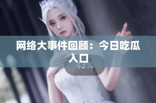 网络大事件回顾：今日吃瓜入口