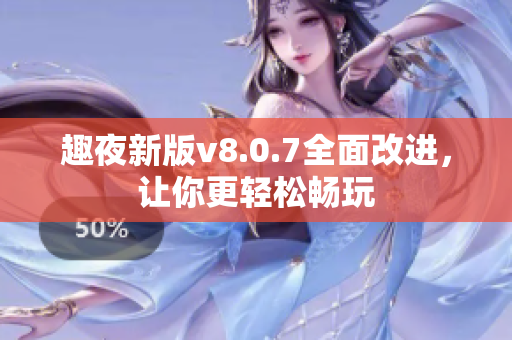 趣夜新版v8.0.7全面改进，让你更轻松畅玩