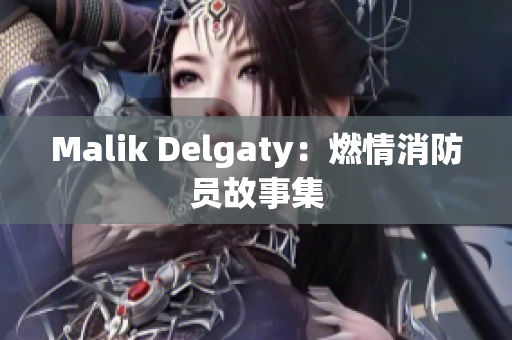 Malik Delgaty：燃情消防员故事集