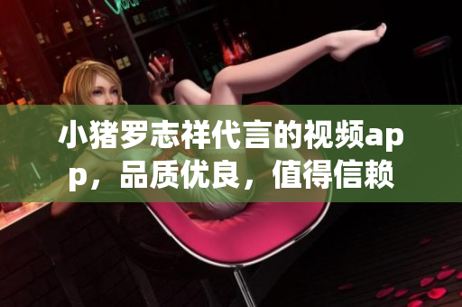 小猪罗志祥代言的视频app，品质优良，值得信赖