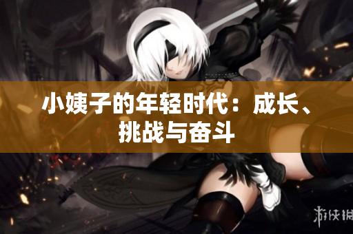 小姨子的年轻时代：成长、挑战与奋斗
