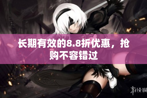 长期有效的8.8折优惠，抢购不容错过