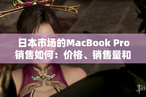 日本市场的MacBook Pro销售如何：价格、销售量和用户反馈