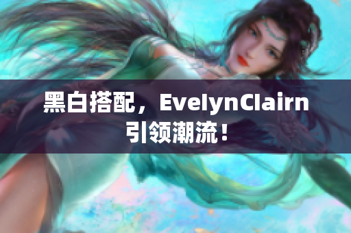 黑白搭配，EveIynCIairn引领潮流！