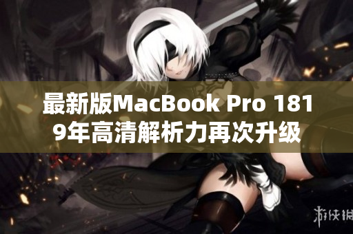 最新版MacBook Pro 1819年高清解析力再次升级