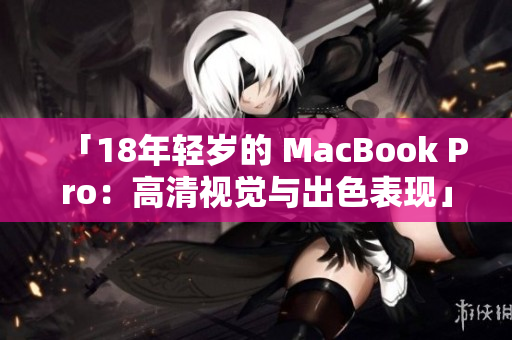 「18年轻岁的 MacBook Pro：高清视觉与出色表现」