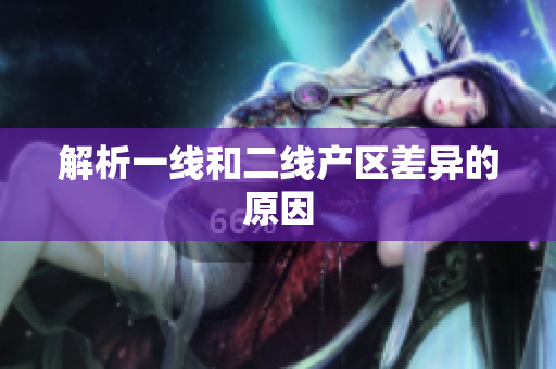 解析一线和二线产区差异的原因