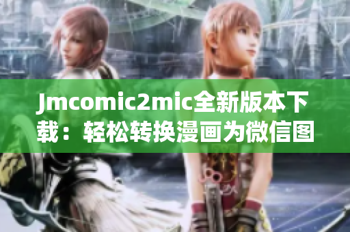 Jmcomic2mic全新版本下载：轻松转换漫画为微信图片