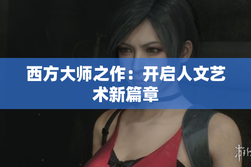 西方大师之作：开启人文艺术新篇章