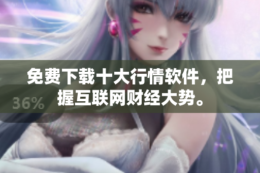 免费下载十大行情软件，把握互联网财经大势。