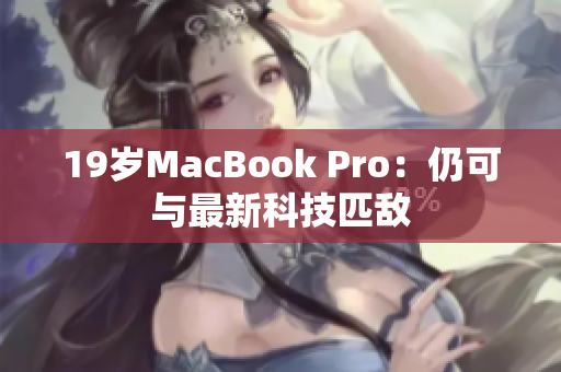 19岁MacBook Pro：仍可与最新科技匹敌
