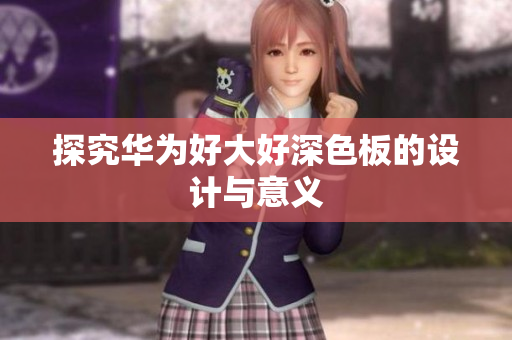 探究华为好大好深色板的设计与意义