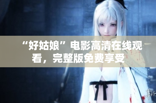 “好姑娘”电影高清在线观看，完整版免费享受