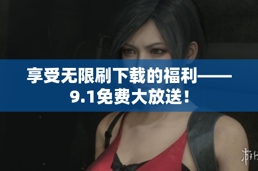 享受无限刷下载的福利——9.1免费大放送！