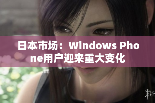 日本市场：Windows Phone用户迎来重大变化