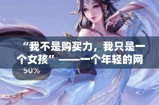 “我不是购买力，我只是一个女孩”——一个年轻的网红给你的反思