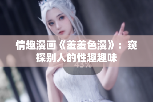 情趣漫画《羞羞色漫》：窥探别人的性趣趣味