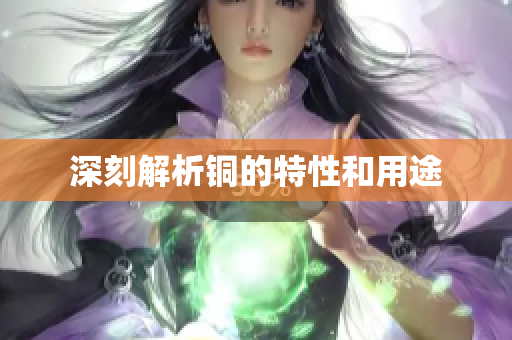 深刻解析铜的特性和用途