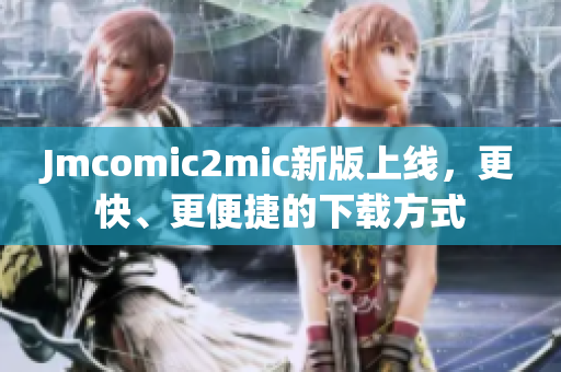 Jmcomic2mic新版上线，更快、更便捷的下载方式