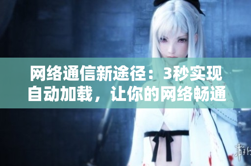 网络通信新途径：3秒实现自动加载，让你的网络畅通无阻！