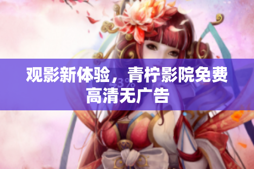 观影新体验，青柠影院免费高清无广告