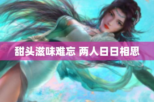 甜头滋味难忘 两人日日相思