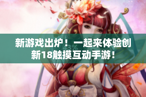 新游戏出炉！一起来体验创新18触摸互动手游！