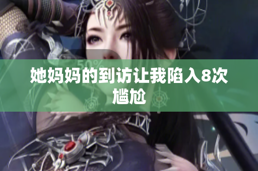 她妈妈的到访让我陷入8次尴尬