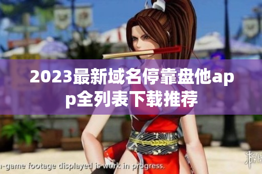 2023最新域名停靠盘他app全列表下载推荐