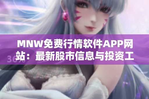 MNW免费行情软件APP网站：最新股市信息与投资工具