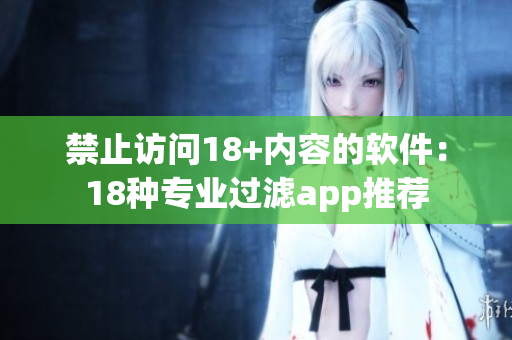 禁止访问18+内容的软件：18种专业过滤app推荐