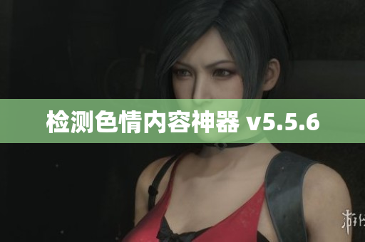 检测色情内容神器 v5.5.6