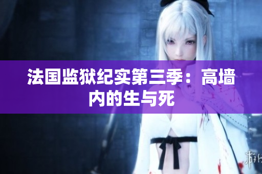法国监狱纪实第三季：高墙内的生与死