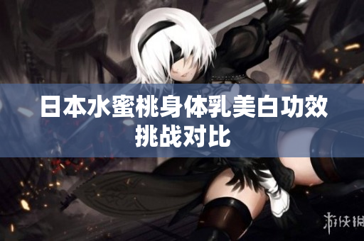 日本水蜜桃身体乳美白功效挑战对比