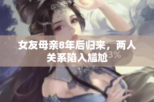 女友母亲8年后归来，两人关系陷入尴尬