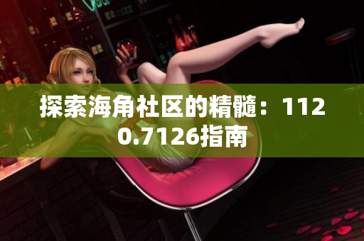 探索海角社区的精髓：1120.7126指南